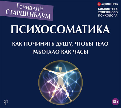 Психосоматика. Как починить душу, чтобы тело работало как часы - Старшенбаум Геннадий