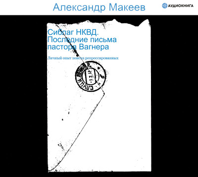 Сиблаг НКВД. Последние письма пастора Вагнера - Макеев Александр