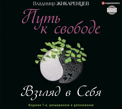 Путь к свободе. Взгляд в себя. Издание 7-е, расширенное и дополненное - Жикаринцев Владимир