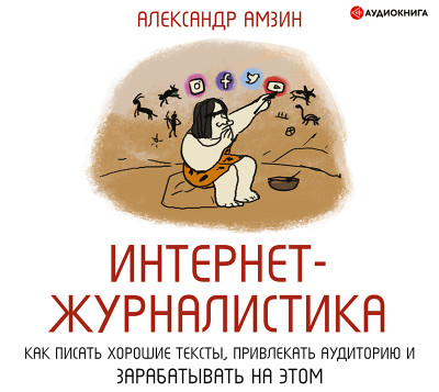 Интернет-журналистика. Как писать хорошие тексты, привлекать аудиторию и зарабатывать на этом. - Амзин Александр