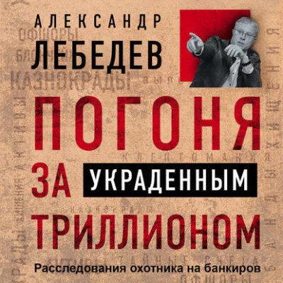 Погоня за украденным триллионом. Расследования охотника на банкиров - Лебедев Александр