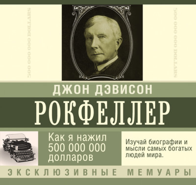 Как я нажил 500 000 000 долларов. Мемуары миллиардера - Рокфеллер Джон Дэвисон