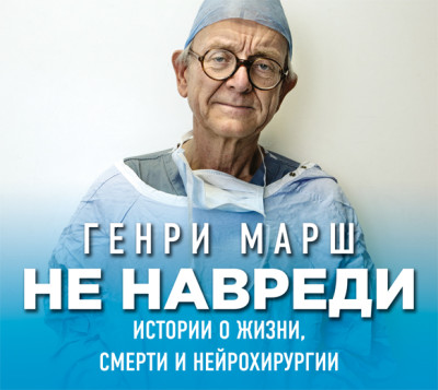 Не навреди. Истории о жизни, смерти и нейрохирургии - Марш Генри