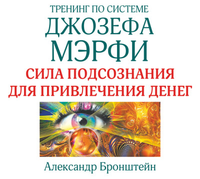 Тренинг по системе Джозефа Мэрфи. Сила подсознания для привлечения денег - Бронштейн Александр