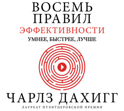 Восемь правил эффективности: умнее, быстрее, лучше. Секреты продуктивности в жизни и бизнесе - Дахигг Чарлз