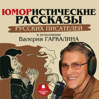 Юмористические рассказы русских писателей в исполнении Валерия Гаркалина - Павлов Николай Ф., Дорошевич Влас, Василевский Иль