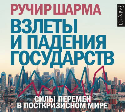 Взлеты и падения государств. Силы перемен в посткризисном мире - Шарма Ручир