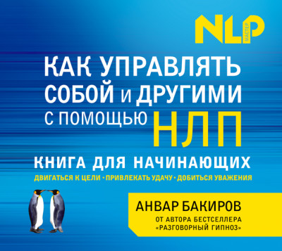 Как управлять собой и другими с помощью НЛП. Книга для начинающих - Бакиров Анвар