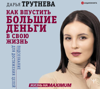 Как впустить большие деньги в свою жизнь. Подсознание для достижения целей - Трутнева Дарья