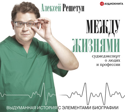 Между жизнями. Судмедэксперт о людях и профессии - Решетун Алексей