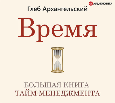 Время. Большая книга тайм-менеджмента - Архангельский Глеб