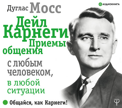 Дейл Карнеги. Приемы общения с любым человеком, в любой ситуации - Мосс Дуглас