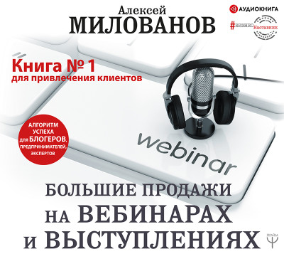 Большие продажи на вебинарах и выступлениях. Алгоритм успеха для блогеров, предпринимателей, экспертов - Милованов Алексей