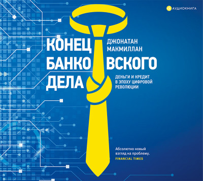 Конец банковского дела. Деньги и кредит в эпоху цифровой революции - Макмиллан Джонатан