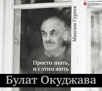 Булат Окуджава. Просто знать, и с этим жить - Гуреев Максим А.