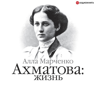 Ахматова. Жизнь (часть 2) - Марченко Алла