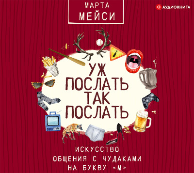 Уж послать так послать. Искусство общения с чудаками на букву «М» - Мэйси Марта