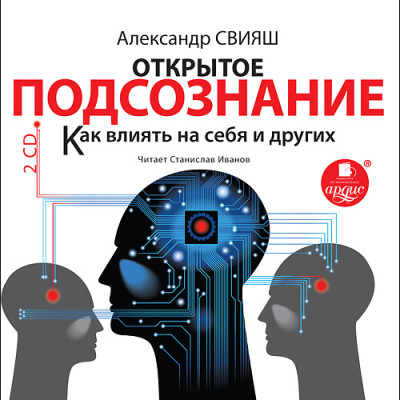 Открытое подсознание. Как влиять на себя и других. Легкий путь к позитивным изменениям - Свияш Александр Г.