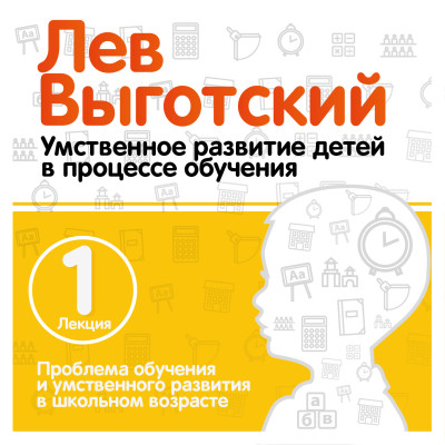 Проблема обучения и умственного развития в школьном возрасте. Лекция 1 - Выготский Лев