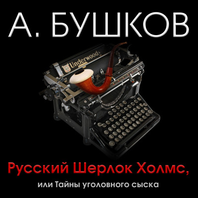 Русский Шерлок Холмс, или тайны уголовного сыска - Бушков Александр