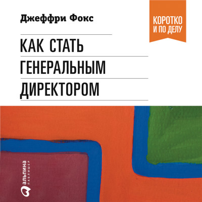 Как стать генеральным директором. Правила восхождения к вершинам власти в любой организации - Фокс Джеффри Дж.