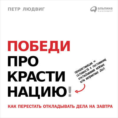 Победи прокрастинацию! Как перестать откладывать дела на завтра - Людвиг Петр