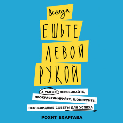 Всегда ешьте левой рукой: А также перебивайте, прокрастинируйте, шокируйте - Бхаргава Рохит