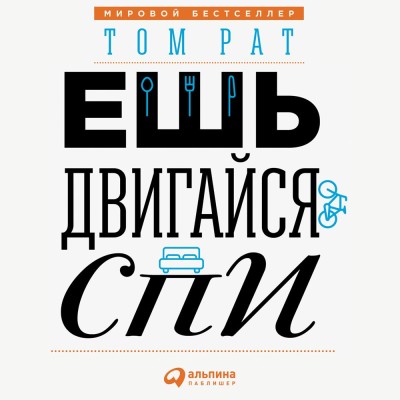 Ешь, двигайся, спи: Как повседневные решения влияют на здоровье и долголетие - Рат Том