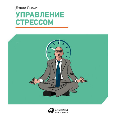 Управление стрессом. Как найти дополнительные 10 часов в неделю - Льюис Дэвид