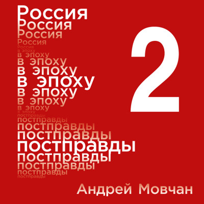 Россия в эпоху постправды: Здравый смысл против информационного шума. Том 2. Части 5-8 - Мовчан Андрей