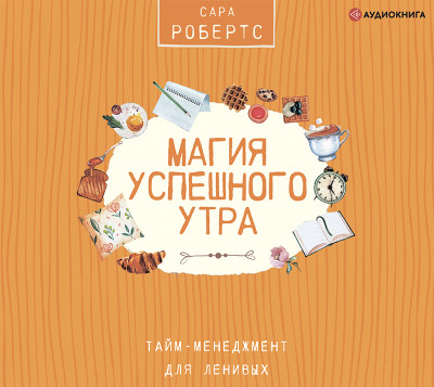 Магия успешного утра. Тайм-менеджмент для ленивых - Робертс Сара