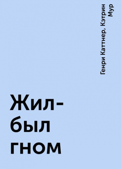 Каттнер Генри, Мур Кэтрин - Жил был гном