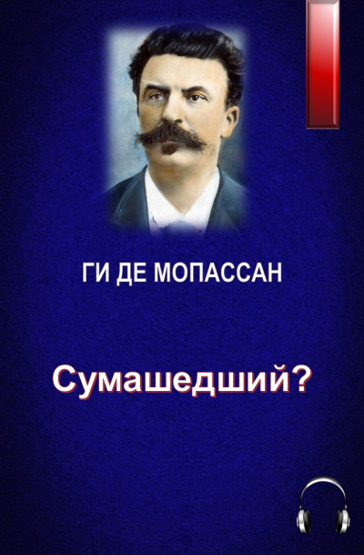 Ги Де Мопассан - Сумашедший