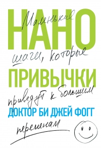 Нанопривычки. Маленькие шаги, которые приведут к большим переменам - Би Джей Фогг