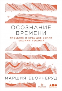 Осознание времени. Прошлое и будущее Земли глазами геолога - Маршия Бьорнеруд