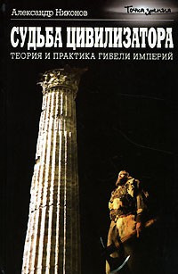 Никонов Александр - Судьба цивилизатора. Теория и практика гибели империй