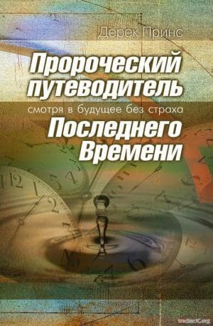 Принс Дерек - Пророческий путеводитель Последнего Времени - Смотря в будущее без страха