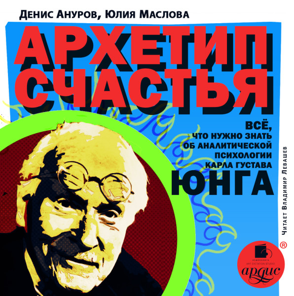 Архетип счастья. Всё, что нужно знать об аналитической психологии Карла Густава Юнга - Ануров Денис, Маслова Юлия