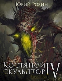 Костяной Скульптор. Часть 4 - Юрий Розин