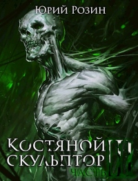 Костяной Скульптор. Часть 3 - Юрий Розин