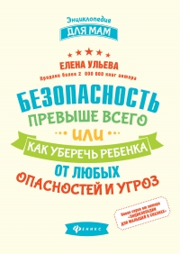 Безопасность превыше всего, или Как уберечь ребенка от любых опасностей и угроз - Елена Ульева