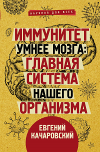 Иммунитет умнее мозга. Главная система нашего организма - Евгений Качаровский