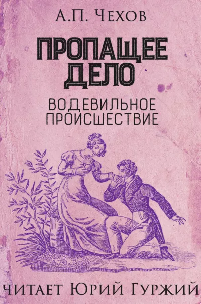 Чехов Антон - Пропащее дело (Водевильное происшествие)