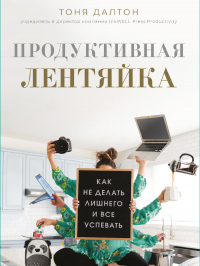 Продуктивная лентяйка. Как не делать лишнего и все успевать - Тоня Далтон