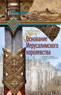 Основание Иерусалимского королевства. Главные этапы Первого крестового похода - Стивен Рансимен