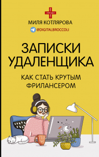 Записки удаленщика. Как стать крутым фрилансером - Миля Котлярова