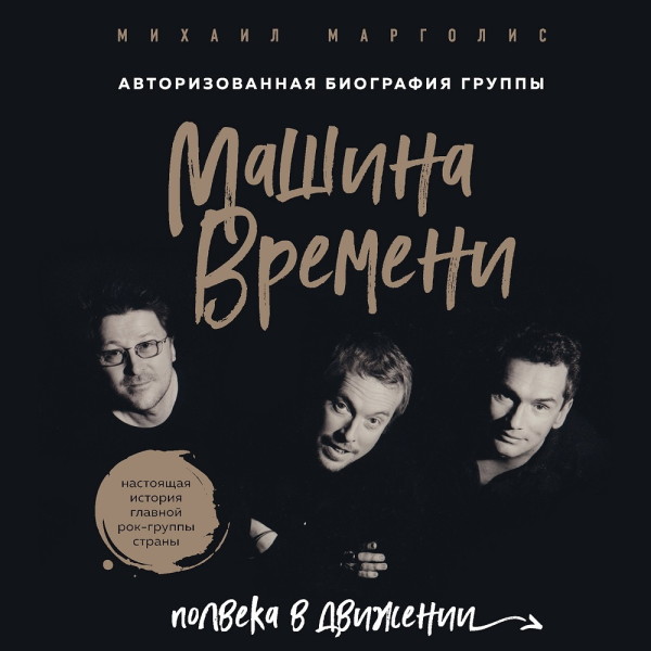 Машина Времени. Полвека в движении. Настоящая история главной рок-группы страны - Марголис Михаил