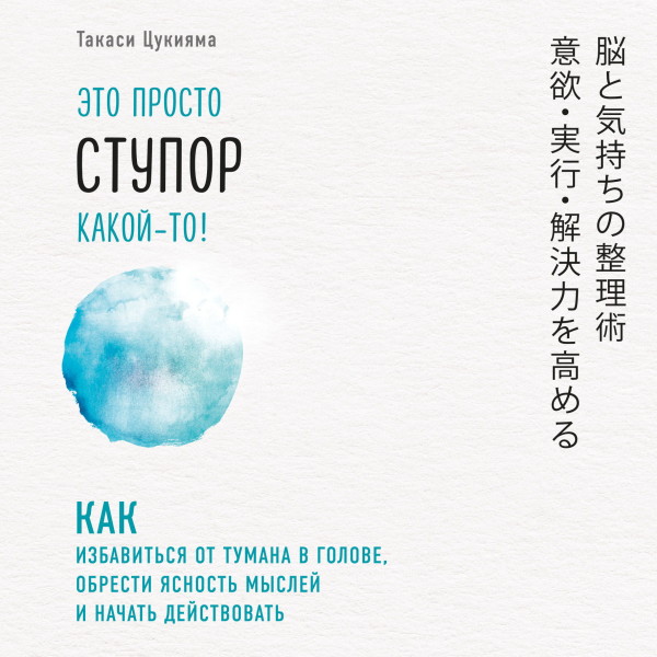 Это просто ступор какой-то! Как избавиться от тумана в голове, обрести ясность мыслей и начать действовать - Цукияма Такаси