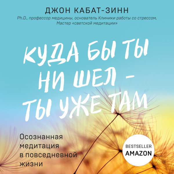 Куда бы ты ни шел - ты уже там. Осознанная медитация в повседневной жизни - Кабат-Зинн Джон