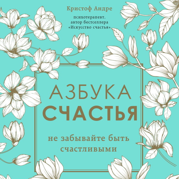 Азбука счастья. Не забывайте быть счастливыми - Андре Кристоф